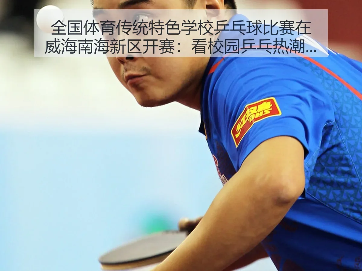 全国体育传统特色学校乒乓球比赛在威海南海新区开赛:看校园乒乓热潮与办赛价值